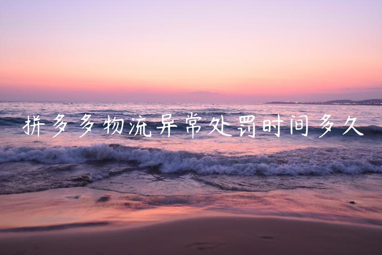 拼多多物流異常處罰時(shí)間多久